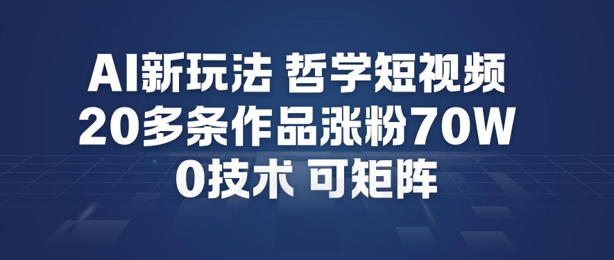 AI新玩法哲学短视频制作教学，20多条作品涨粉70W，0成本赛道，可矩阵-朽念云创