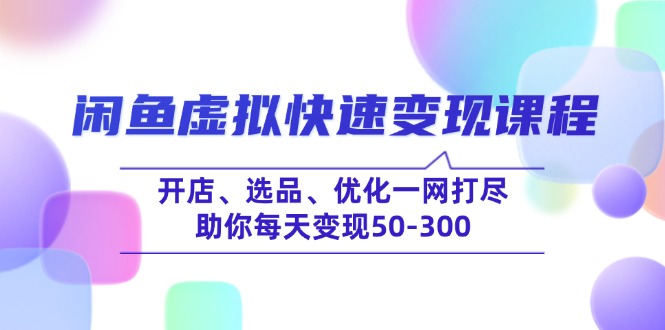 闲鱼虚拟快速变现课程,开店、选品、优化一网打尽,助你每天变现50-300-朽念云创