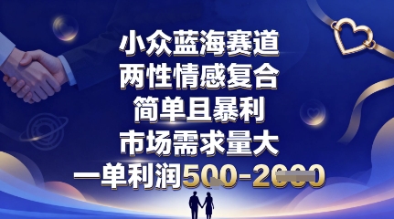 小众蓝海赛道，两性情感复合，简单且暴利，市场需求量大，一单利润5张，未来几年可持续深耕的项目-朽念云创