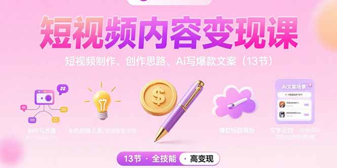 短视频内容变现课：短视频制作、创作思路、Ai写爆款文案(13节-朽念云创