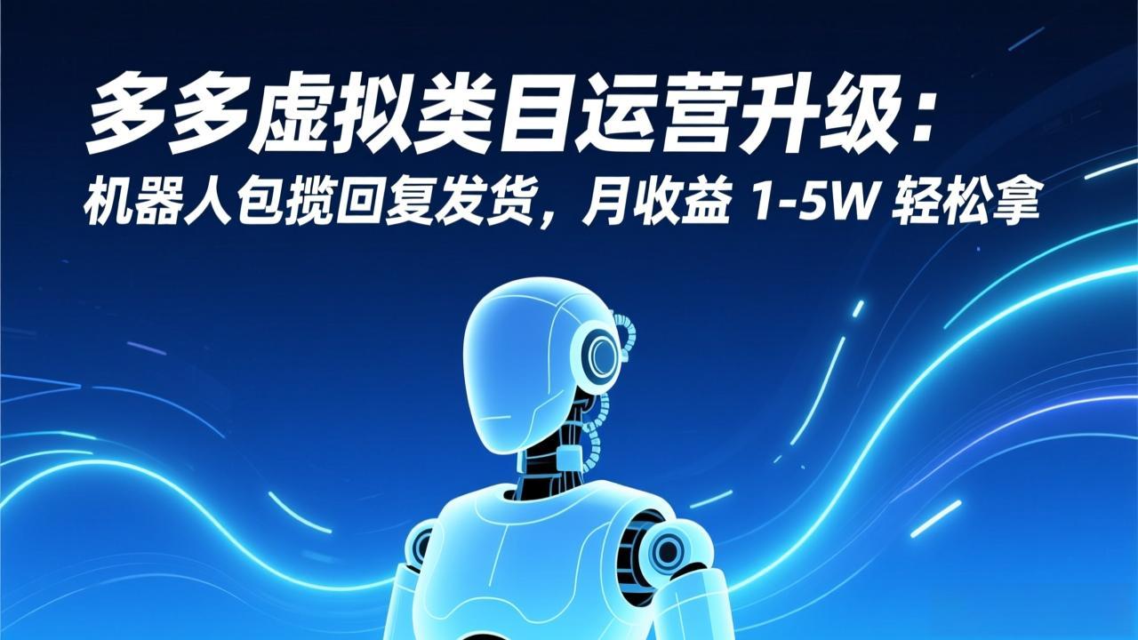 多多虚拟类目运营升级：机器人包揽回复发货，月收益 1-5W 轻松拿-朽念云创