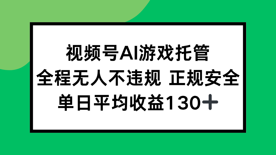 视频号AI游戏托管，全程无人不违规 正规安全，单日平均收益130+-朽念云创