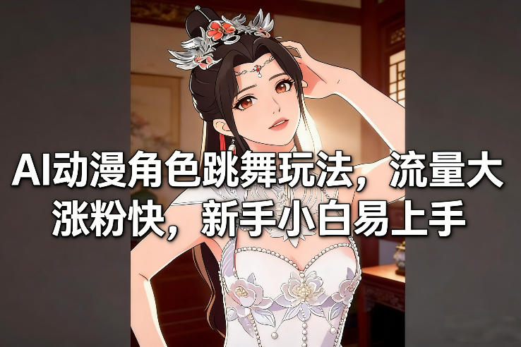 AI动漫角色跳舞玩法，流量大涨粉快，新手小白易上手-朽念云创
