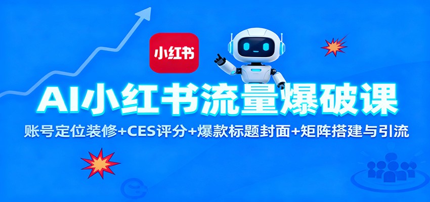AI小红书流量爆破课：账号定位装修+CES 评分+爆款标题封面+矩阵搭建与引流-朽念云创