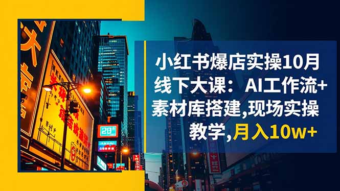 小红书爆店实操10月线下大课：AI工作流+素材库搭建,现场实操教学,月入10w+-朽念云创