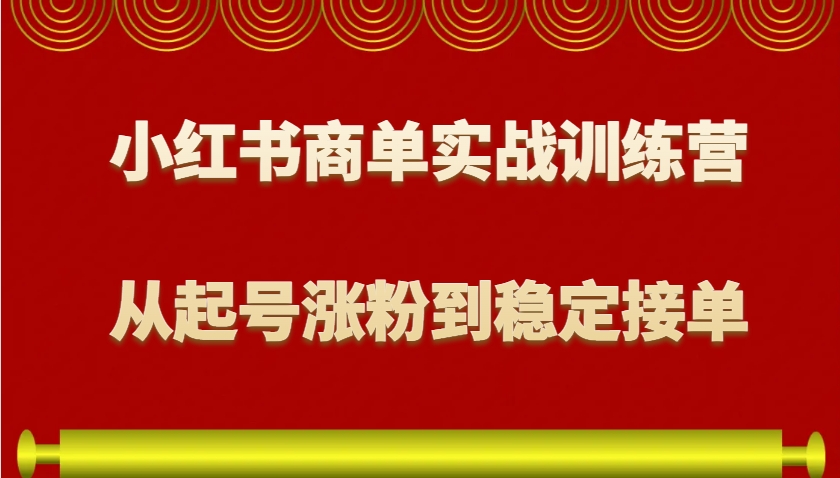 小红书商单实战训练营，从0到1教你如何变现，从起号涨粉到稳定接单，适合新手-朽念云创