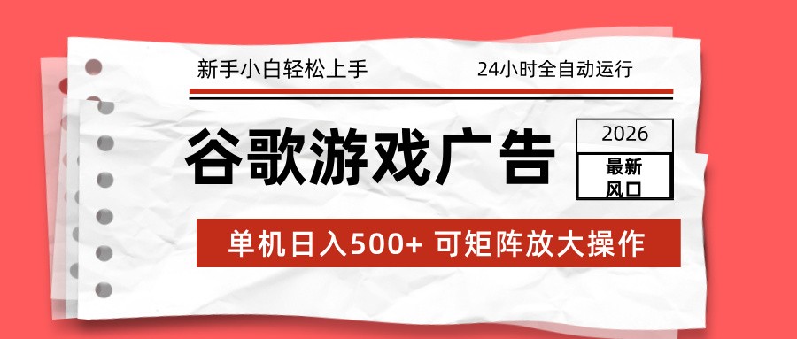 2026最新谷歌游戏广告 单机日入500+ 24小时全自动运行，新手小白轻松玩转-朽念云创