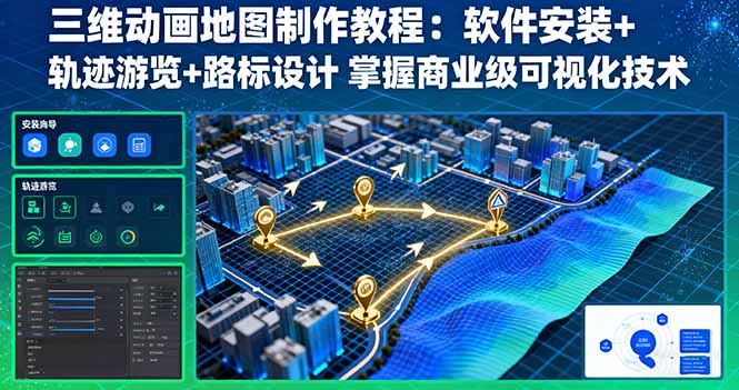 三维动画地图制作教程：软件安装+轨迹游览+路标设计 掌握商业级可视化技术-朽念云创