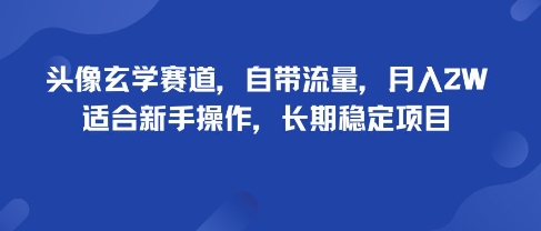 头像玄学赛道，自带流量，月入2W，适合新手操作，长期稳定项目-朽念云创