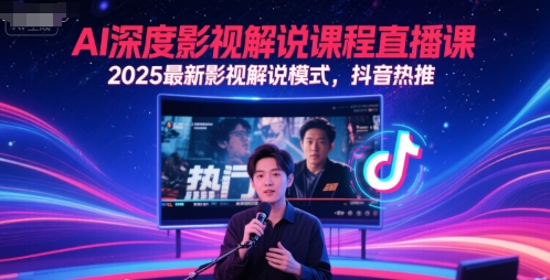 AI深度影视解说课程直播课，2025最新影视解说模式，抖音热推-朽念云创