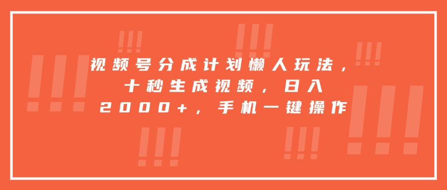 视频号分成计划懒人玩法，十秒生成视频，日入2000+，手机一键操作-朽念云创