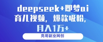 deepseek+即梦ai育儿视频，爆款吸粉，月入1w-朽念云创