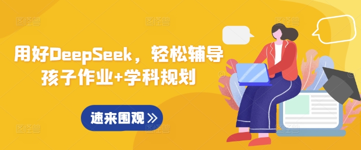 用好DeepSeek，轻松辅导孩子作业+学科规划-朽念云创