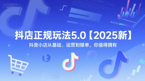 抖店正规玩法5.0【2025新】抖音小店从基础、运营到爆单，你值得拥有-朽念云创