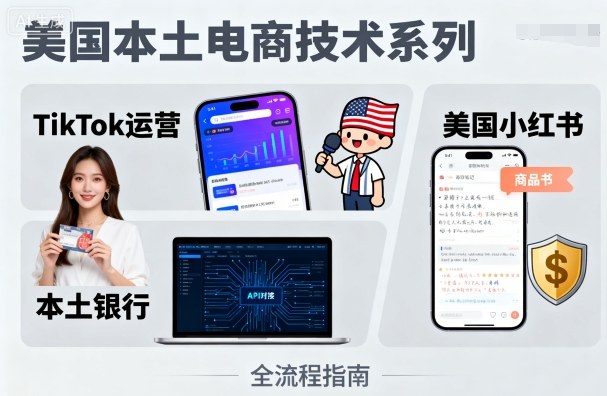 美国本土电商技术，Tiktok 运营篇+美国小红书篇+本土银行篇-朽念云创