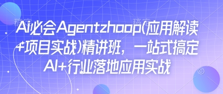 Ai必会Agent(应用解读+项目实战)精讲班，一站式搞定AI+行业落地应用实战-朽念云创