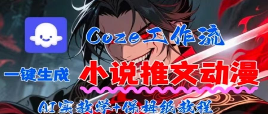 用Coze扣子工作流一键生成小说推文动漫短视频,全流程保姆级教学-朽念云创