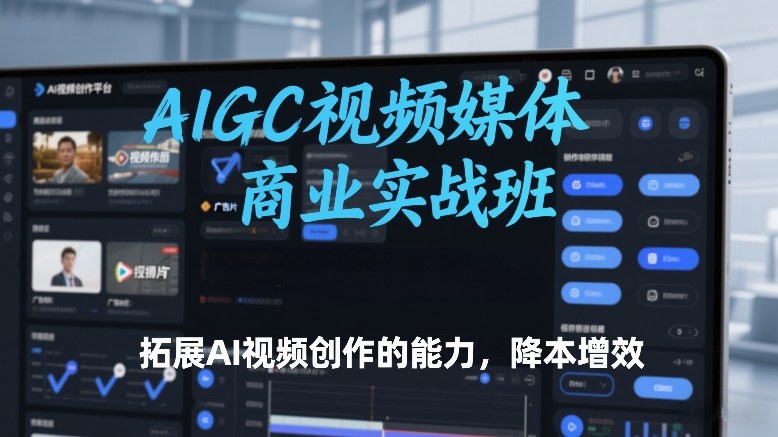 AIGC视频媒体商业实战班，拓展AI视频创作的能力，降本增效-朽念云创