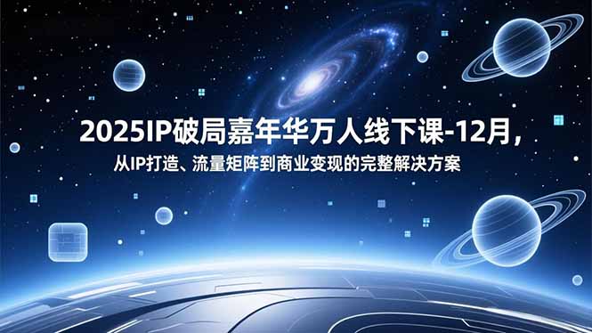 2025IP破局嘉年华万人线下课-12月,从IP打造、流量矩阵到商业变现的完整解决方案-朽念云创