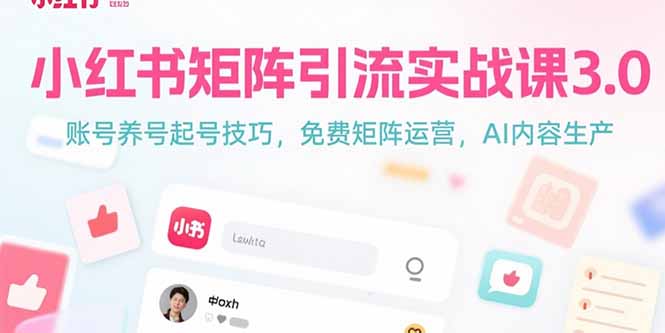 小红书矩阵引流实战课3.0：账号养号起号技巧，免裴矩阵运营，AI内容生产-朽念云创