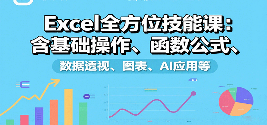 Excel全方位技能课：含基础操作、函数公式、数据透视、图表、AI应用等-朽念云创
