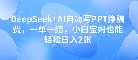 DeepSeek+AI自动写PPT挣稿费，一单一结，小白宝妈也能轻松日入2张-朽念云创