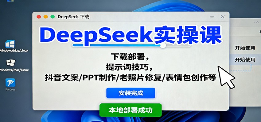 DeepSeek实操课：下载部署，提示词技巧，抖音文案/PPT制作/老照片修复/表情包创作等-朽念云创