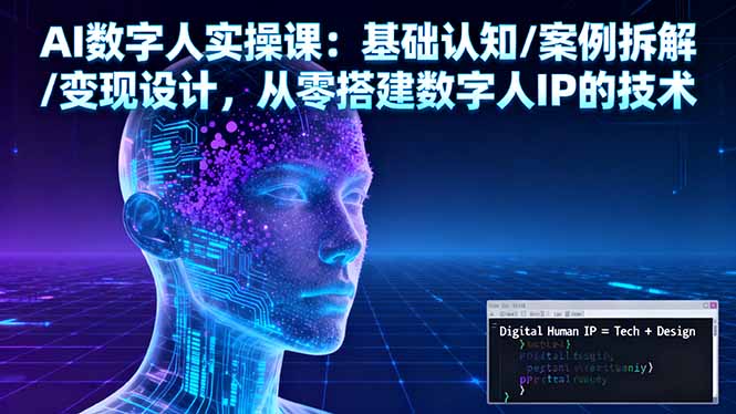 AI数字人实操课：基础认知/案例拆解/变现设计，从零搭建数字人IP的技术-朽念云创