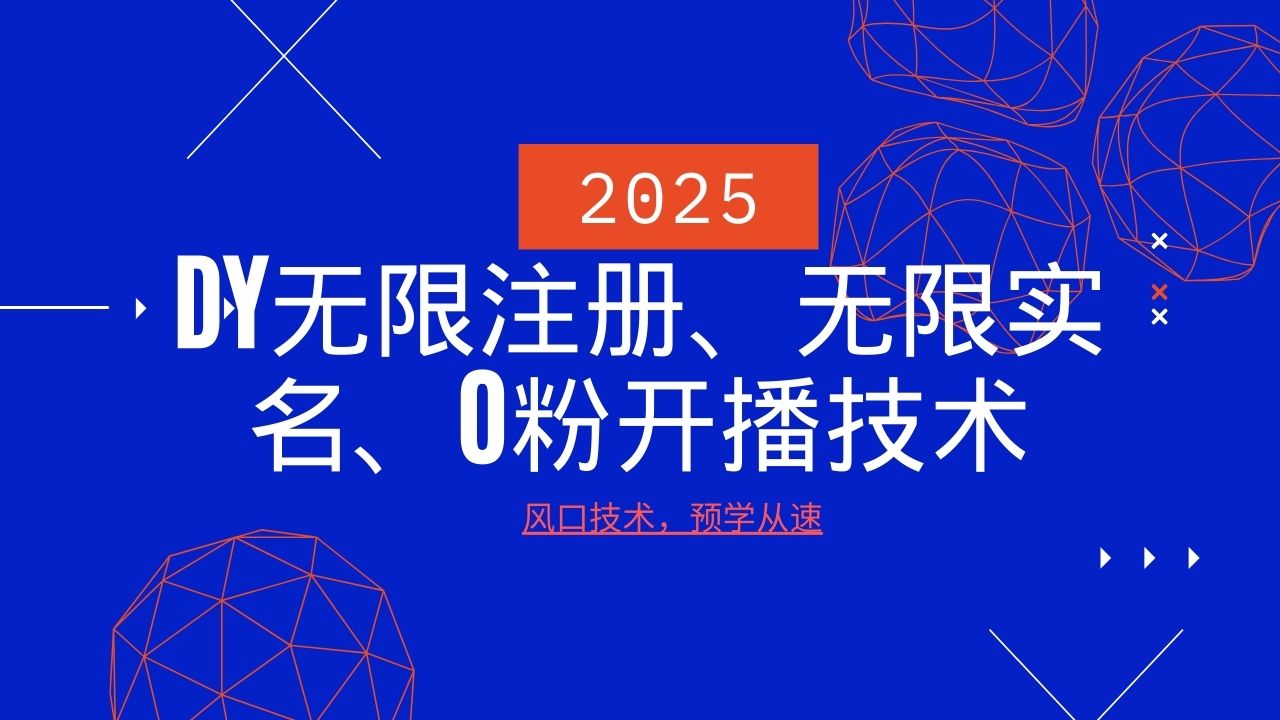 2025最新DY无限注册、无限实名、0分开播技术，风口技术预学从速-朽念云创