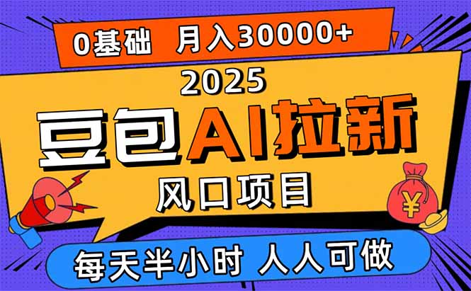 2025豆包AI拉新风口项目,0粉0基础月入3W+,新手小白轻松学会-朽念云创