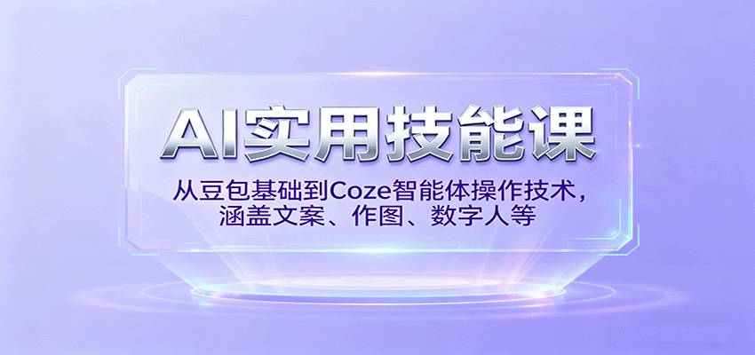 AI实用技能课，从豆包基础到Coze智能体操作技术，涵盖文案、作图、数字人等-朽念云创