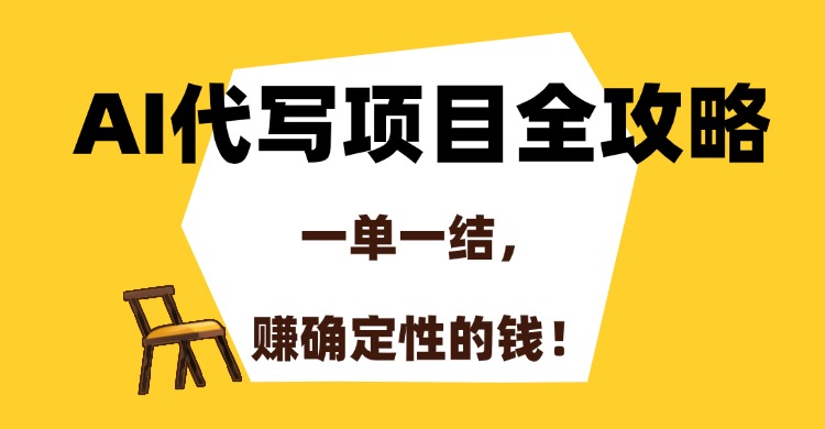 AI代写项目全攻略，一单一结，赚确定性的钱！-朽念云创