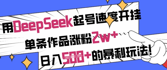 用DeepSeek起号速度开挂，单条作品涨粉2w+，日入5张+的暴利玩法-朽念云创
