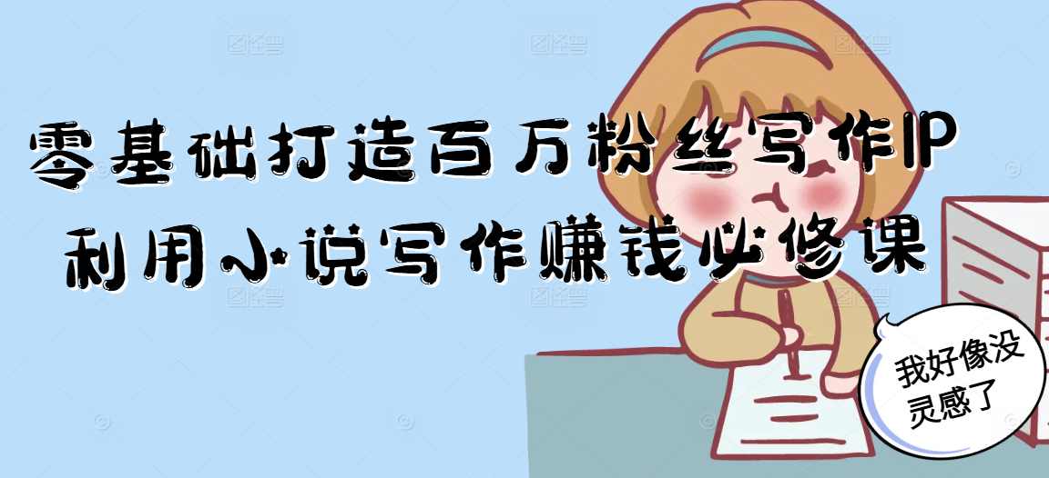 零基础打造百万粉丝写作IP利用小说写作赚钱必修课-朽念云创