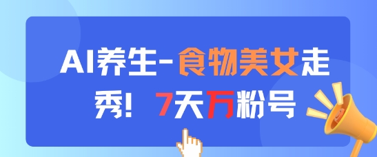 AI养生新玩法，食物美女走秀，7天万粉号-朽念云创