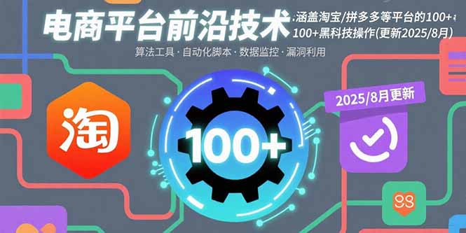 电商平台前沿技术：涵盖淘宝/拼多多等平台的100+黑科技操作(更新2025-8月-朽念云创