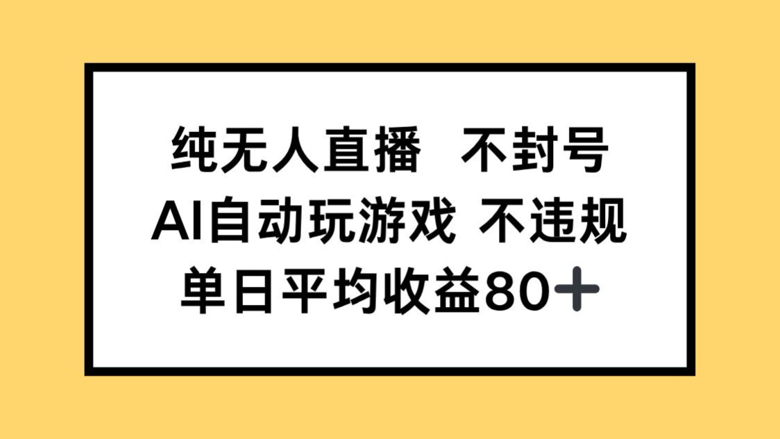 纯无人直播不封号，AI自动玩游戏，单日收益80+-朽念云创