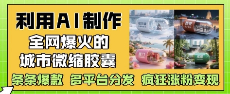 利用AI制作全网爆火的城市微缩胶囊,条条爆款, 多平台分发,疯狂涨粉变现-朽念云创