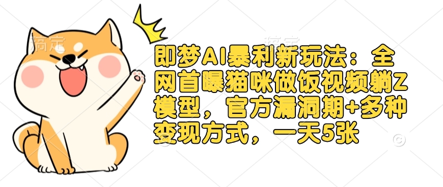 即梦AI暴利新玩法：全网首曝猫咪做饭视频躺Z模型，官方漏洞期+多种变现方式，一天5张-朽念云创