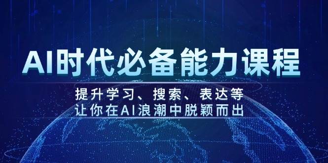 AI时代必备能力课程，提升学习、搜索、表达等，让你在AI浪潮中脱颖而出-朽念云创