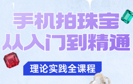 青柠老师·手机拍珠宝从入门到精通-朽念云创