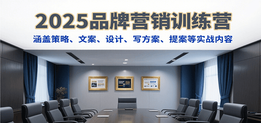 2025品牌营销训练营，涵盖策略、文案、设计、写方案、提案等实战内容-朽念云创