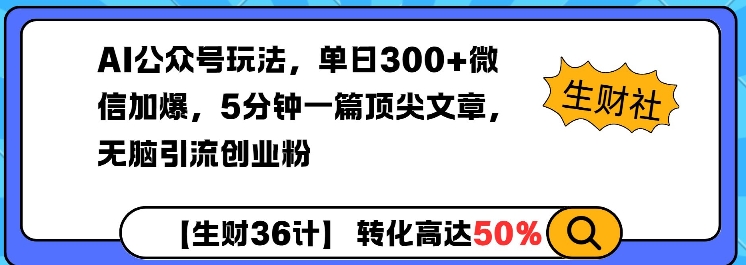 AI公众号玩法，单日300+微信加爆，5分钟一篇顶尖文章无脑引流创业粉-朽念云创