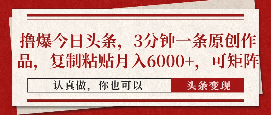 撸爆今日头条,3分钟一条原创作品,复制粘贴月入6000+,可矩阵-朽念云创