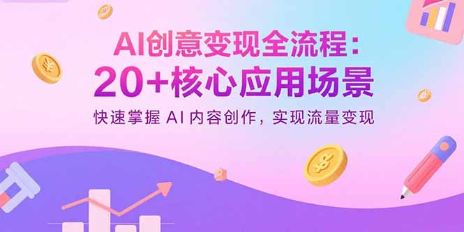 AI创意变现全流程：20+核心应用场景，快速掌握AI内容创作，实现流量变现-朽念云创