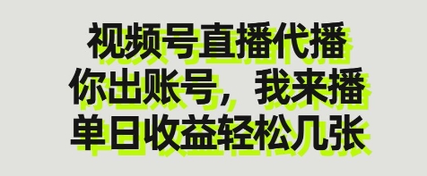 视频号直播代播，你出账号我来播，单日收益轻松几张【揭秘】-朽念云创