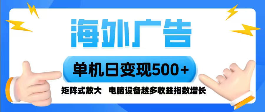 海外广告 单机单日变现500+ 脚本全自动操作，设备越多，收益翻倍，小白...-朽念云创