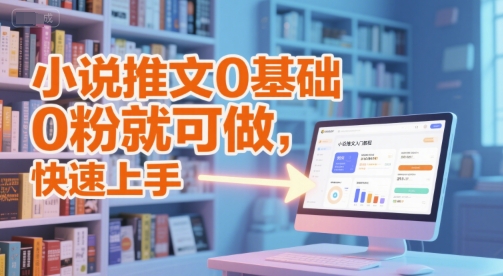小说推文0基础入门教程，0粉就可做，快速上手-朽念云创