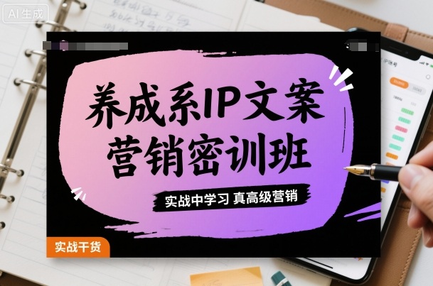 养成系IP文案营销密训班，实战中学习真高级营销-朽念云创