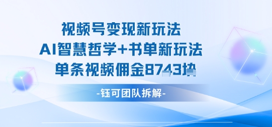 视频号变现新玩法，AI智慧哲学+书单新玩法，单条视频佣金1k+-朽念云创